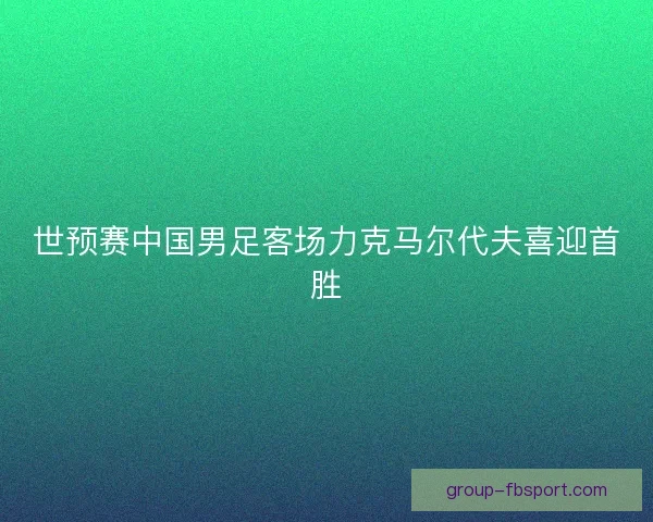 世预赛中国男足客场力克马尔代夫喜迎首胜